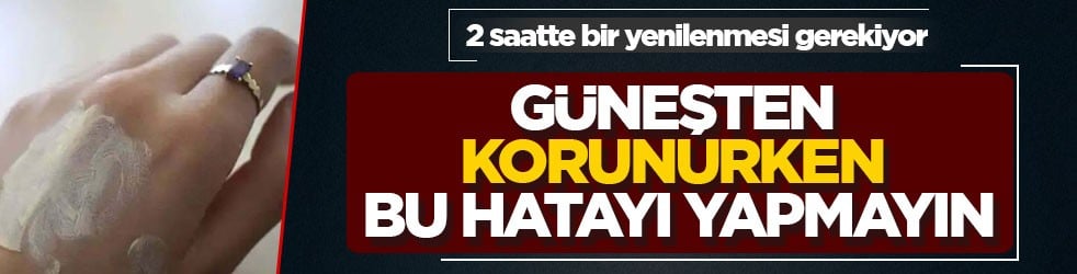 2 saatte bir yenilenmesi gerekiyor! Güneşten korunurken bu hatayı yapmayın