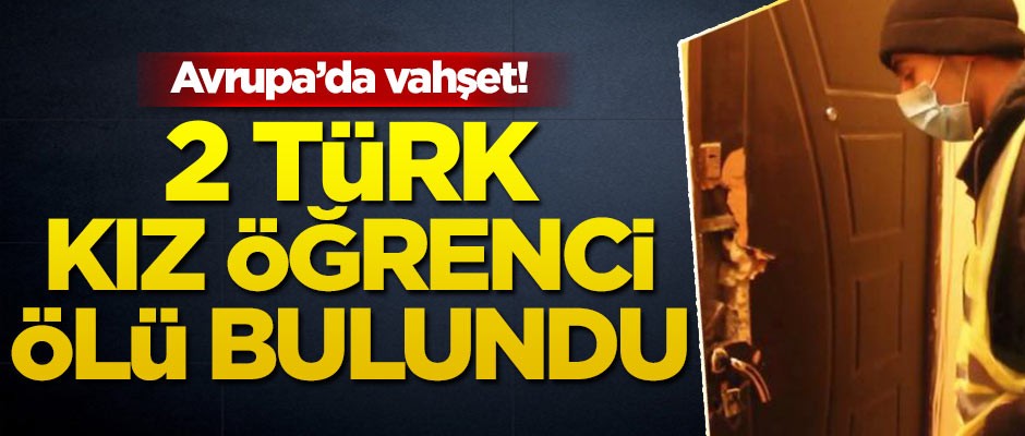 2 Türk kız öğrenci ölü bulundu