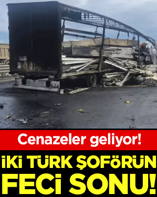 2 Türk şoförün feci sonu! Cenazeler Türkiye'ye getiriliyor!