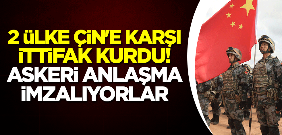 2 ülke Çin'e karşı ittifak kurdu! Askeri anlaşma imzalıyorlar