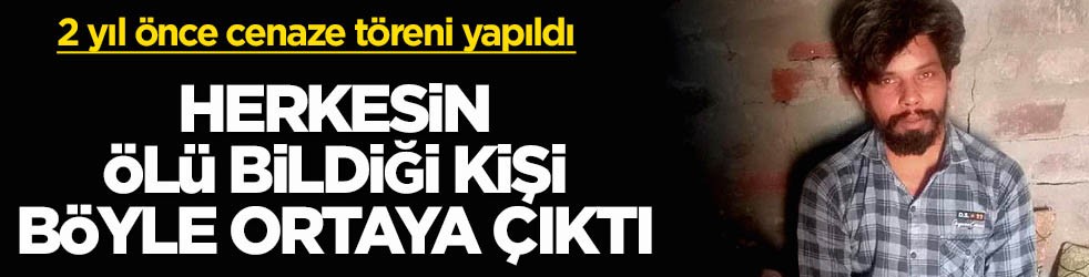 2 yıl önce cenaze töreni yapıldı! Herkesin ölü bildiği kişi böyle ortaya çıktı