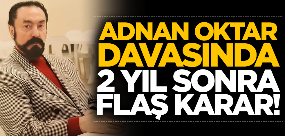 2 yıl sonra Adnan Oktar davasında flaş karar