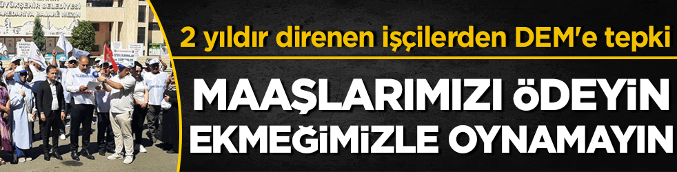 2 yıldır direnen işçilerden DEM'e tepki! Maaşlarımızı ödeyin ekmeğimizle oynamayın