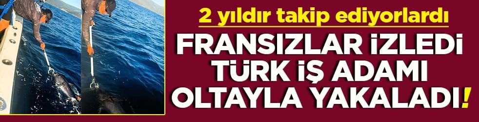 2 yıldır takip ediyorlardı Fransızlar izledi Türk iş adamı oltayla yakaladı