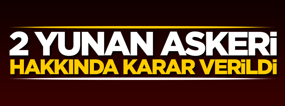 2 Yunan askeri hakkında karar verildi!