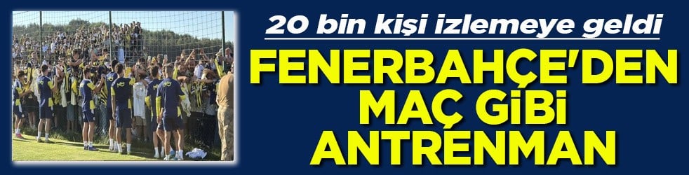 20 bin kişi izlemeye geldi Fenerbahçe’den maç gibi antrenman