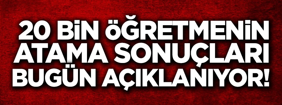 20 bin öğretmenin atama sonuçları bugün açıklanıyor!
