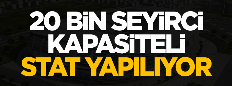 20 bin seyirci kapasiteli stat yapılıyor