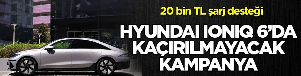 20 bin TL destek! Hyundai IONIQ 6’da kaçırılmayacak kampanya