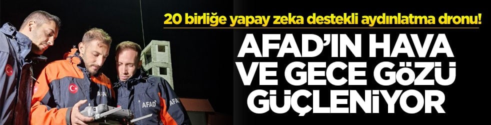 20 birliğe yapay zeka destekli aydınlatma dronu! AFAD’ın hava ve gece gözü güçleniyor