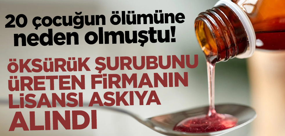 20 çocuğun ölümüne neden olmuştu! Öksürük şurubunu üreten firmanın lisansı askıya alındı