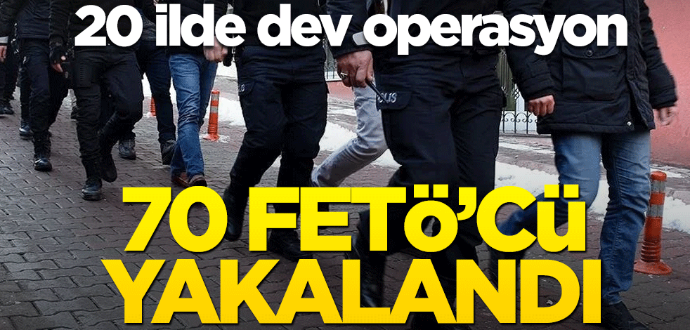 20 ilde dev operasyon! 70 FETÖ'cü yakalandı