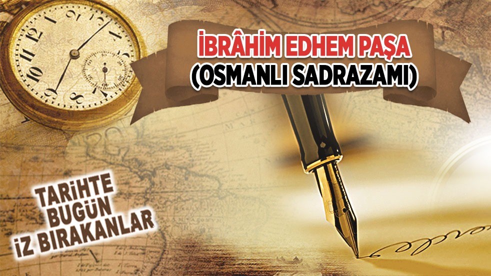 20 Mart 1893: İbrâhim Edhem Paşa'nın vefatı (Osmanlı Sadrazamı)