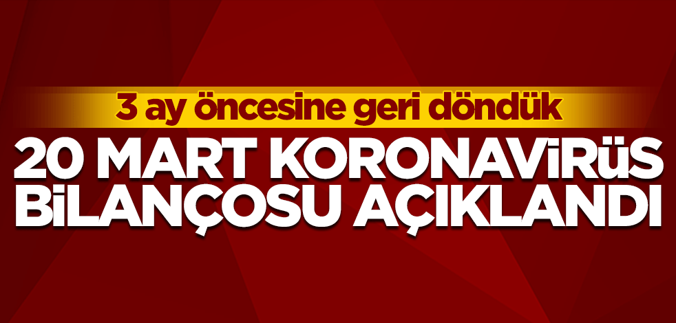 20 Mart koronavirüs tablosu açıklandı