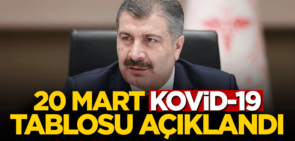 20 Mart Kovid-19 tablosu açıklandı!