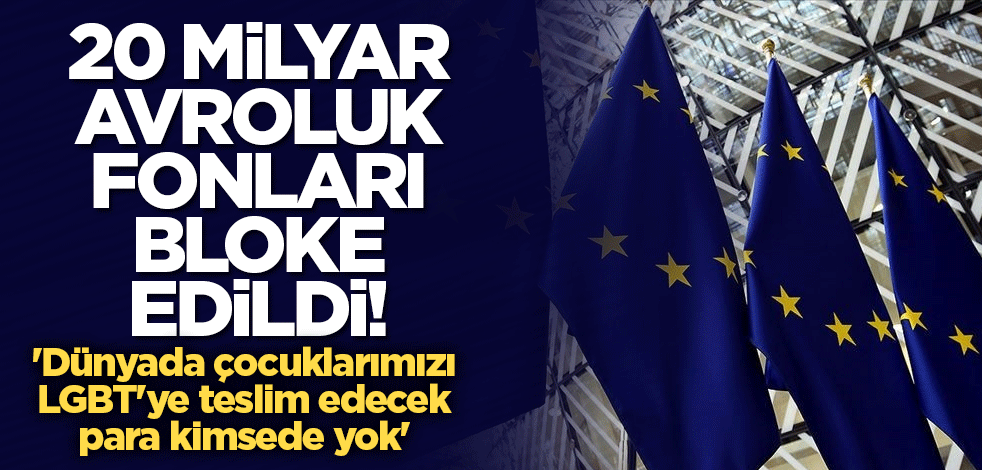 20 milyar avroluk fonları bloke edildi! 'Dünyada çocuklarımızı LGBT'ye teslim edecek para kimsede yok'