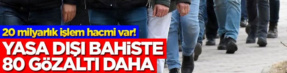 20 milyarlık işlem hacmi var! Yasa dışı bahiste 80 gözaltı daha