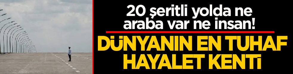 20 şeritli yol yaptılar! Geçen tek bir araba yok: Dünyanın en tuhaf hayalet kenti