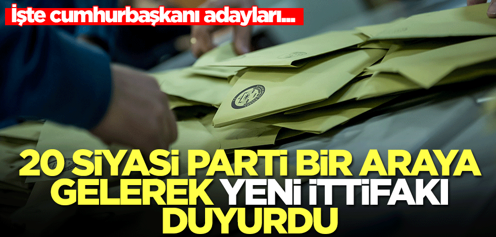 20 siyasi parti bir araya gelerek yeni ittifakı duyurdu! İşte cumhurbaşkanı adayları...