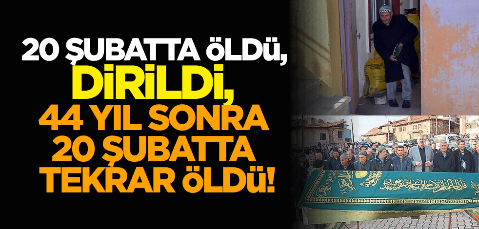 20 şubatta Öldü, dirildi, 44 yıl sonra 20 şubatta tekrar öldü!
