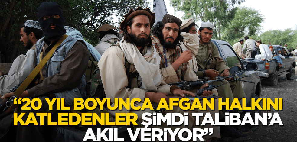 "20 yıl boyunca Afgan halkını katledenler, şimdi Taliban’a akıl veriyor"