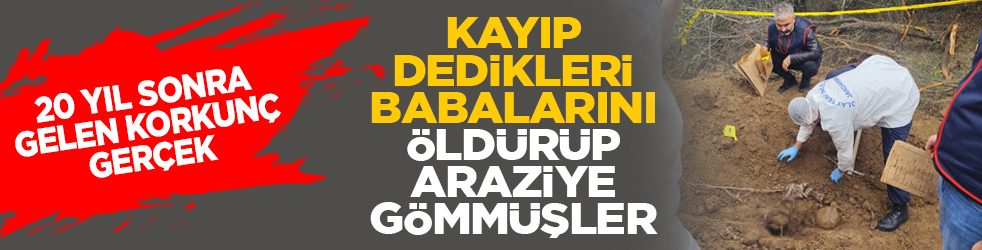 20 yıl sonra gelen korkunç gerçek: Kayıp dedikleri babalarını öldürüp araziye gömmüşler