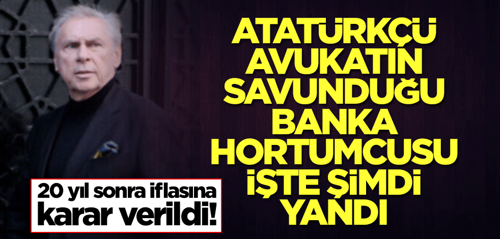 20 yıl sonra iflasına karar verildi! Atatürkçü avukatın savunduğu banka hortumcusu işte şimdi yandı