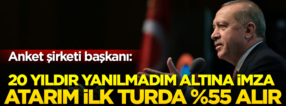 '20 yıldır yanılmadım... Altına imzamı atarım ilk turda %55 alır'