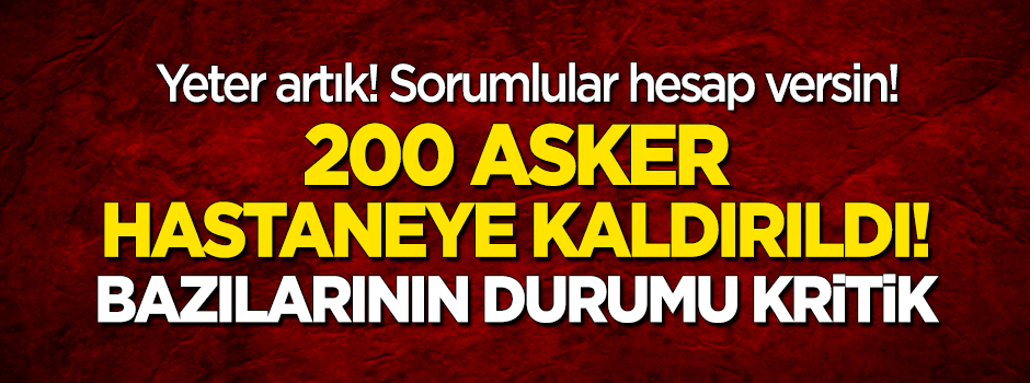 200 asker hastaneye kaldırıldı!