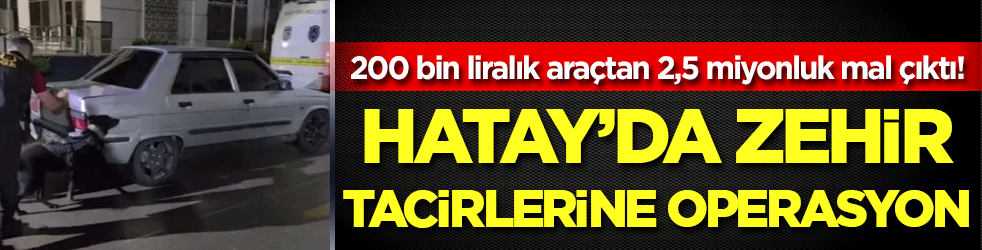 200 bin TL'lik araçtan 2,5 milyon TL'lik zehir çıktı!