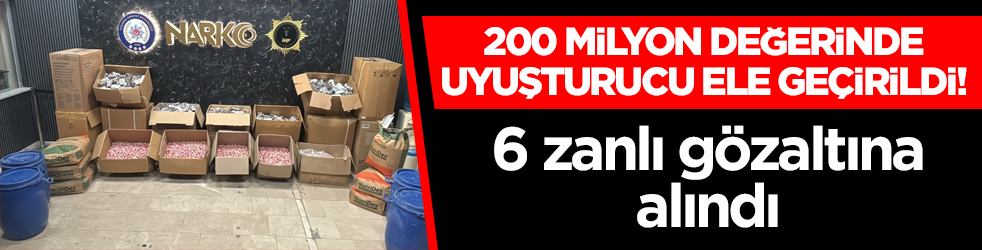 200 milyon değerinde uyuşturucu ele geçirildi! 6 zanlı gözaltına alındı