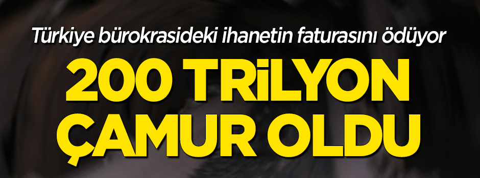 200 trilyon çamur oldu
