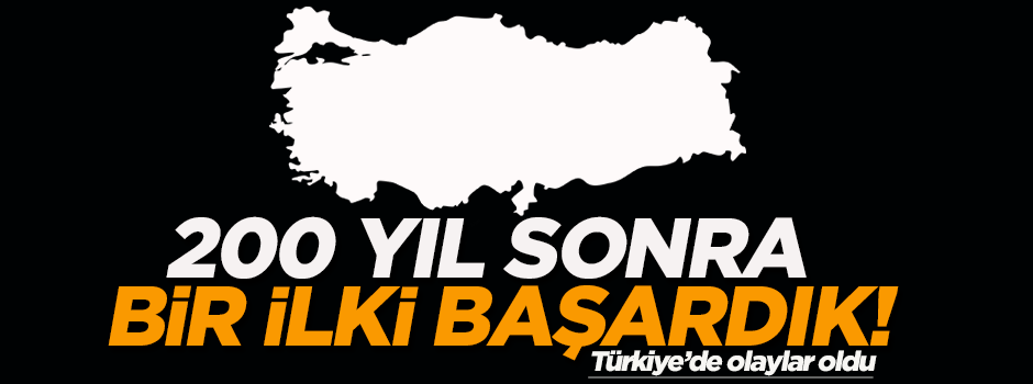 '200 yıl sonra bir ilki başardık, Türkiye'de olaylar başladı'