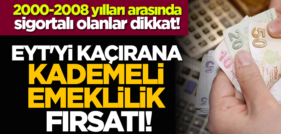 2000-2008 yılları arasında sigortalı olanlar dikkat! EYT'yi kaçırana kademeli emeklilik fırsatı!