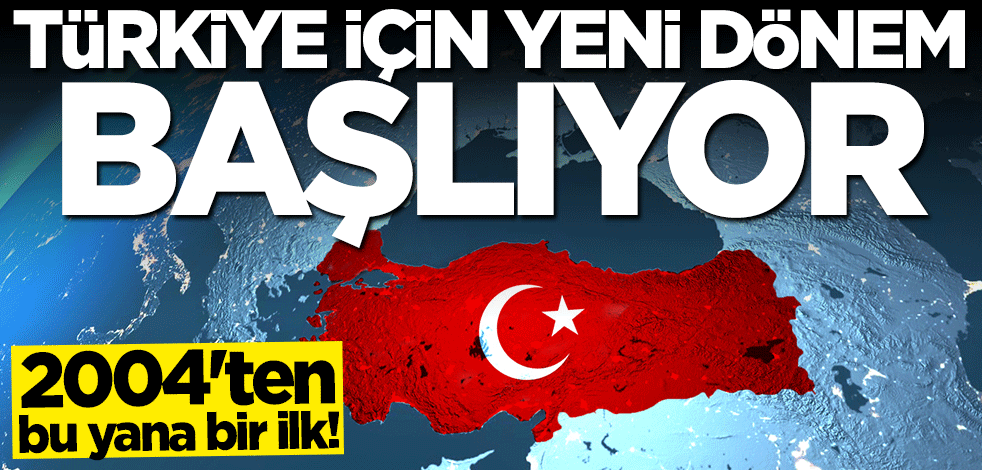 2004 yılından bu yana bir ilk: Türkiye için yeni bir dönemin başlangıcı