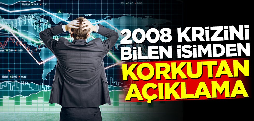 2008 krizini bilen isimden korkutan açıklama