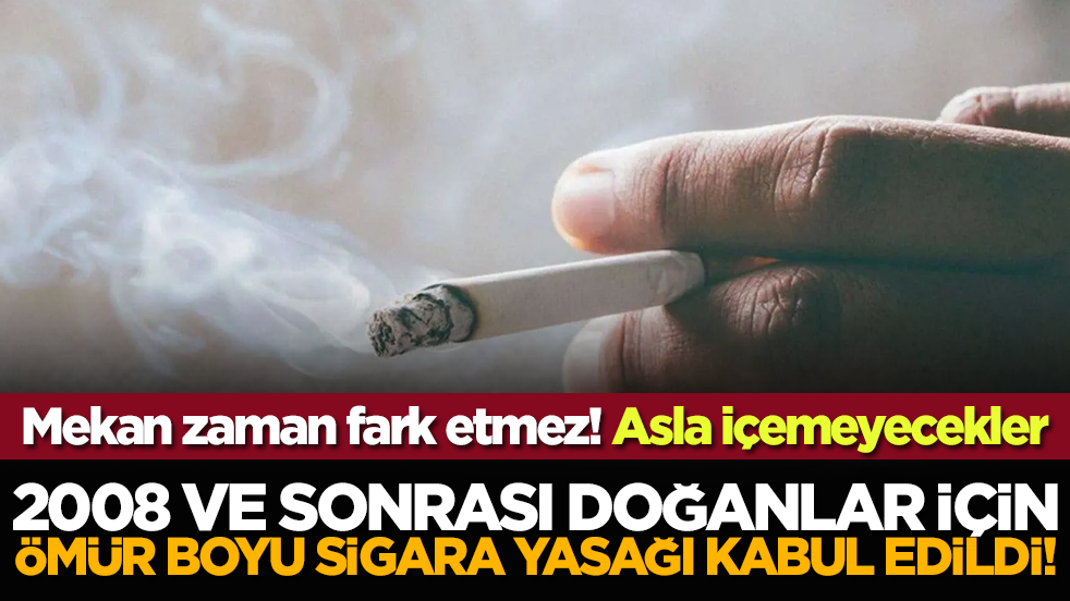 2008 ve sonrası doğanlar için ömür boyu sigara yasağı kabul edildi!