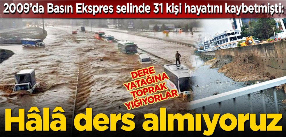 2009’da Basın Ekspres selinde 31 kişi hayatını kaybetmişti: Dere yatağına toprak yığıyorlar... Hâlâ ders almıyoruz