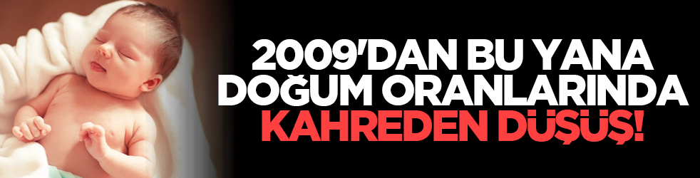2009'dan bu yana doğum oranlarında kahreden düşüş!