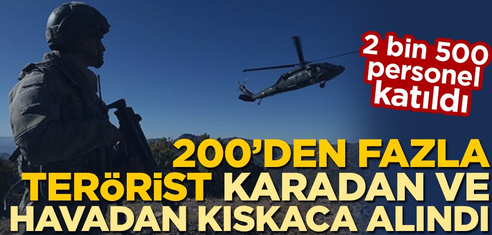 200'den fazla terörist karadan ve havadan kıskaca alındı