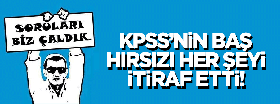 2010 KPSS'nin baş hırsızı her şeyi itiraf etti