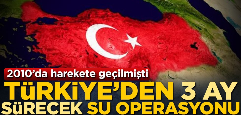 2010'da harekete geçilmişti! Türkiye'den 3 ay sürecek su operasyonu