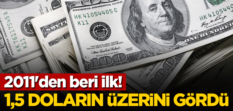 2011'den beri ilk! 1,5 doların üzerini gördü