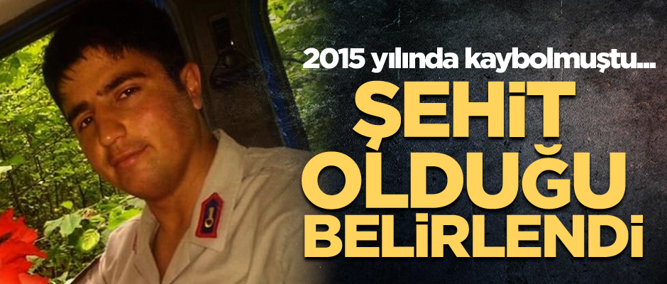 2015 yılında kaybolmuştu... Şehit olduğu belirlendi