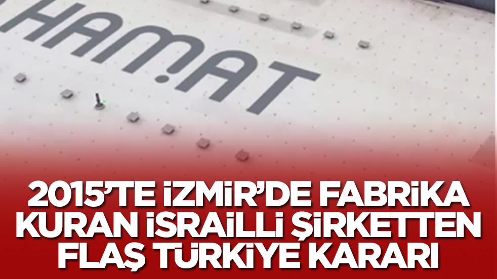 2015'te İzmir'de fabrika kuran İsrailli şirketten Türkiye kararı: Çıkıyorlar