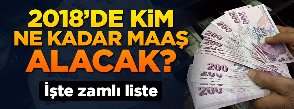 2018'de maaşlar ne kadar olacak? İşte zamlı liste