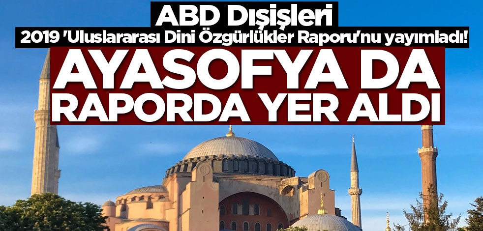 2019 'Uluslararası Dini Özgürlükler Raporu' yayımlandı! Türkiye kısmında Ayasofya'yı da vurguladılar