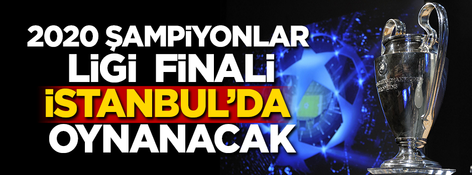 2020 Şampiyonlar Ligi finali İstanbul'a verildi