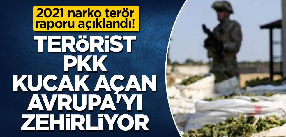 2021 narko terör raporu açıklandı! Terörist PKK kucak açan Avrupa'yı zehirliyor
