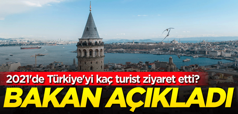 2021'de Türkiye'yi kaç turist ziyaret etti? Bakan açıkladı